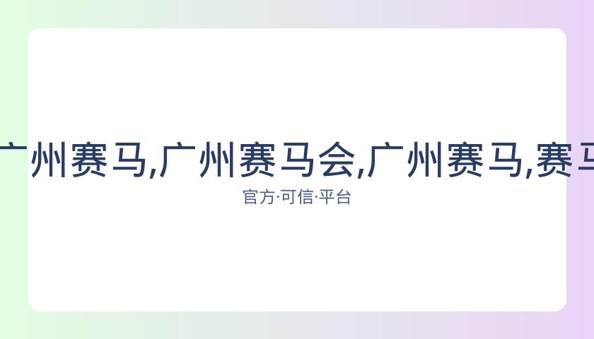 广州赛马会,资讯,广州赛马,广州赛马会,广州赛马,赛马俱乐部,赛马资讯